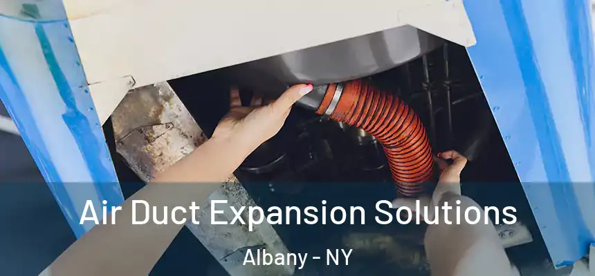 Air Duct Expansion Solutions Albany - NY